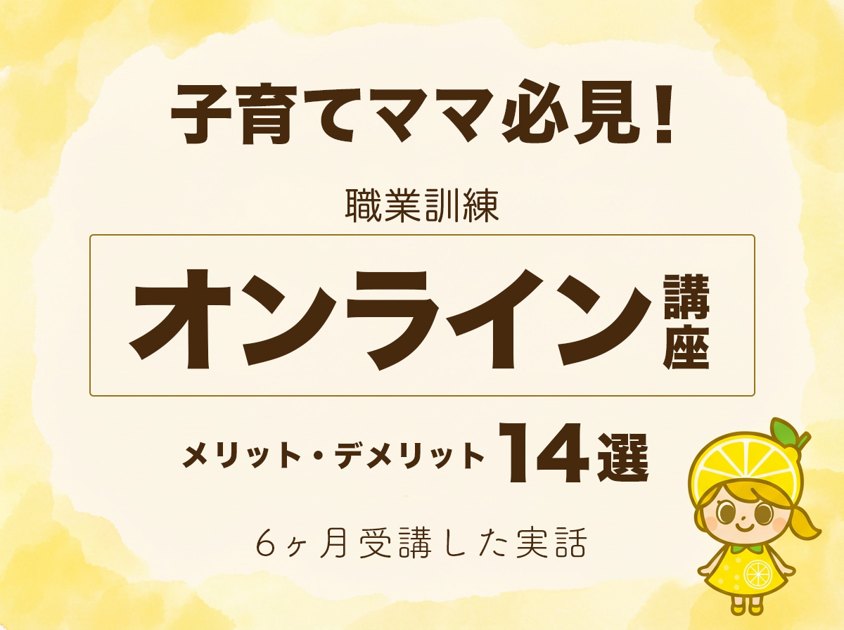 子育てママ必見!職業訓練オンライン講座のメリット・デメリット14選〜6ヶ月受講した実話〜