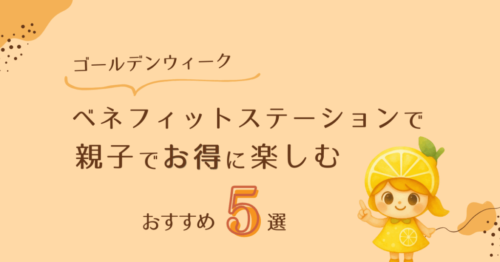 【GW版】ベネフィットステーションで親子でお得に楽しむ！おすすめ5選