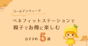 【GW版】ベネフィットステーションで親子でお得に楽しむ！おすすめ5選