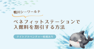 鴨川シーワールド｜ベネフィットステーションで入館料を割引する方法！ナイトアドベンチャー情報あり