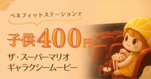 ベネフィットステーションで子供400円でザ・スーパーマリオギャラクシームービーを観る方法