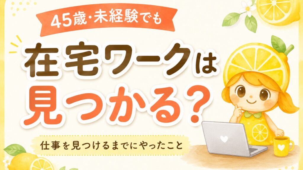 45歳・未経験でも在宅ワークは見つかる？仕事を見つけるまでにやったこと